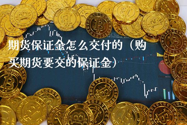 期货保证金怎么交付的(购买期货要交的保证金)_期货开户_第1张_期货投资网 期货保证金怎么交付的(购买期货要交的保证金)_https://www.cqckcrrc.com_期货开户_第1张