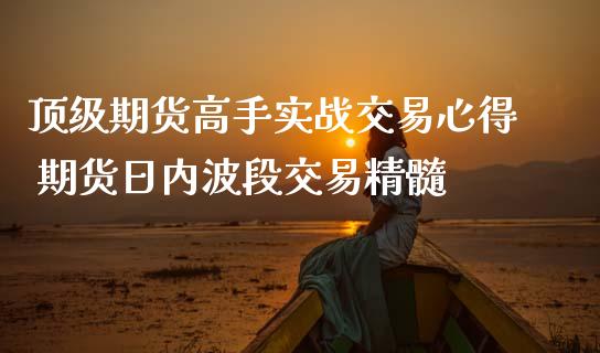 **期货高手实战交易心得 期货日内波段交易精髓_https://www.cqckcrrc.com_恒生指数_第1张