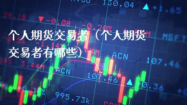 个人期货交易者（个人期货交易者有哪些）_https://www.cqckcrrc.com_恒生指数_第1张