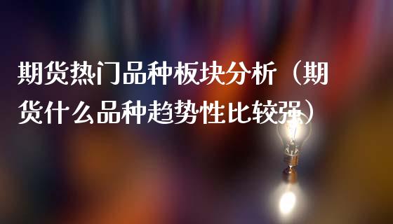 期货热门品种板块分析（期货什么品种趋势性比较强）_https://www.cqckcrrc.com_黄金期货_第1张