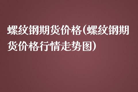 螺纹钢期货价格(螺纹钢期货价格行情走势图)_道指直播_第1张_期货投资网 螺纹钢期货价格(螺纹钢期货价格行情走势图)_https://www.cqckcrrc.com_道指直播_第1张