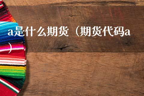 a是什么期货(期货代码a)_财经要闻_第1张_期货投资网 a是什么期货(期货代码a)_https://www.cqckcrrc.com_财经要闻_第1张