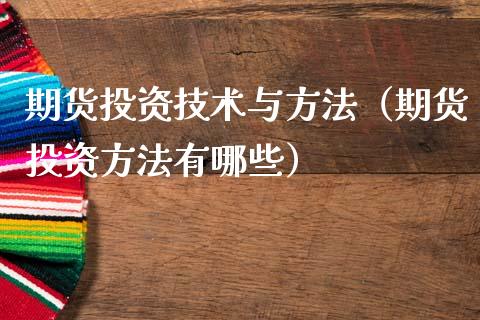 期货投资技术与方法（期货投资方法有哪些）_https://www.cqckcrrc.com_期货直播_第1张
