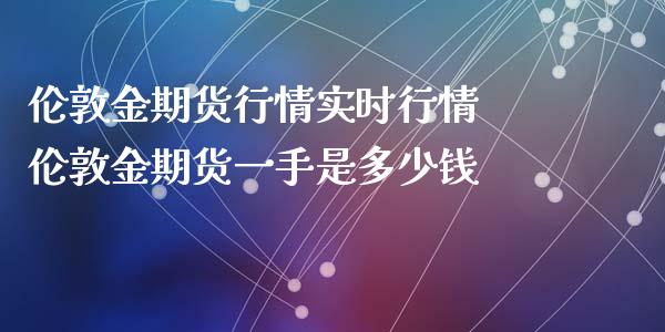 伦敦金期货行情实时行情 伦敦金期货一手是多少钱_https://www.cqckcrrc.com_黄金期货_第1张