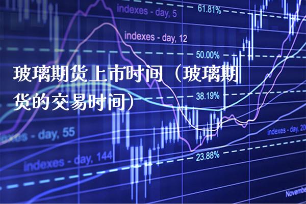 玻璃期货上市时间（玻璃期货的交易时间）_https://www.cqckcrrc.com_期货理财_第1张