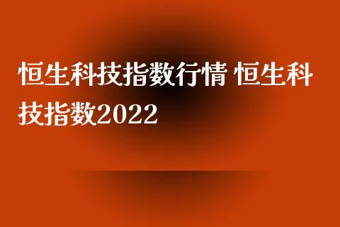 恒生科技指数行情 恒生科技指数2022_https://www.cqckcrrc.com_黄金期货_第1张