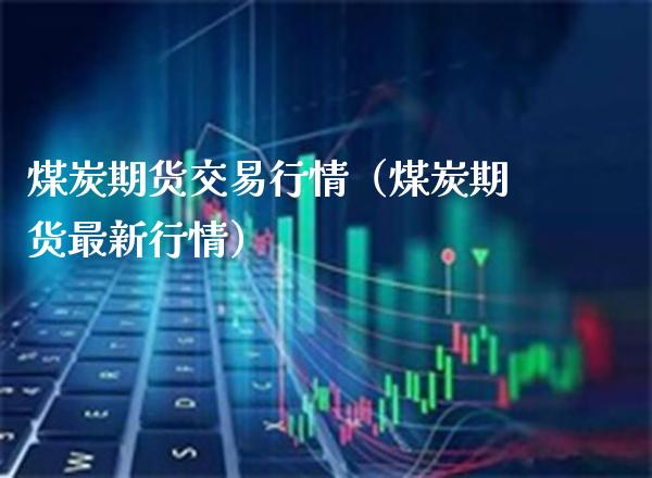 煤炭期货交易行情(煤炭期货最新行情)_原油期货_第1张_期货投资网 煤炭期货交易行情(煤炭期货最新行情)_https://www.cqckcrrc.com_原油期货_第1张