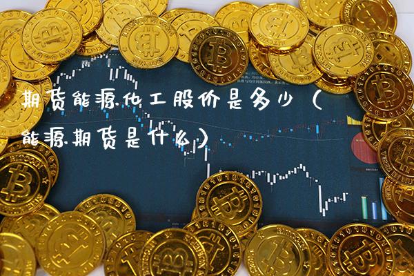 期货能源化工股价是多少(能源期货是什么)_道指直播_第1张_期货投资网 期货能源化工股价是多少(能源期货是什么)_https://www.cqckcrrc.com_道指直播_第1张