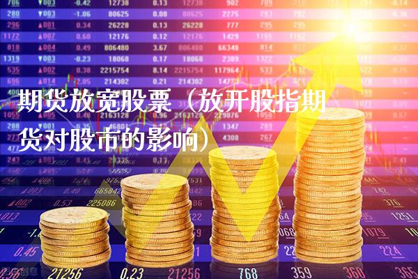 期货放宽股票（放开股指期货对股市的影响）_https://www.cqckcrrc.com_道指直播_第1张