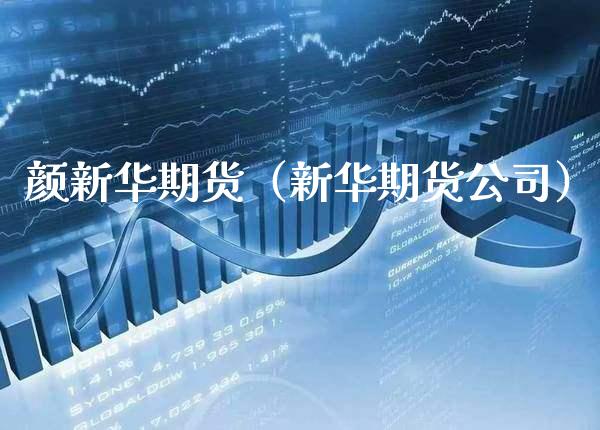 颜新华期货(新华期货公司)_期货开户_第1张_期货投资网 颜新华期货(新华期货公司)_https://www.cqckcrrc.com_期货开户_第1张