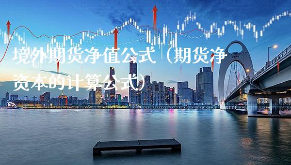 境外期货净值公式(期货净资本的计算公式)_恒生指数_第1张_期货投资网 境外期货净值公式(期货净资本的计算公式)_https://www.cqckcrrc.com_恒生指数_第1张