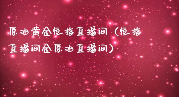 原油黄金恒指直播间（恒指直播间金原油直播间）_https://www.cqckcrrc.com_恒生指数_第1张