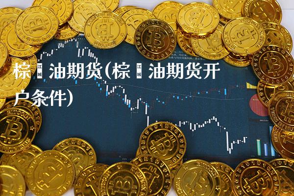 棕榈油期货(棕榈油期货开户条件)_原油期货_第1张_期货投资网 棕榈油期货(棕榈油期货开户条件)_https://www.cqckcrrc.com_原油期货_第1张