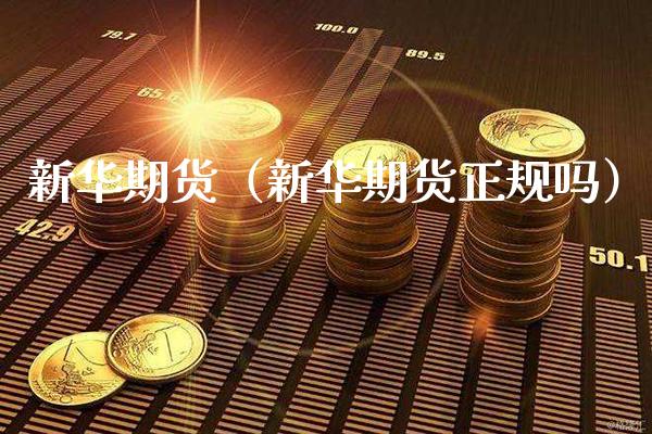 新华期货（新华期货正规吗）_https://www.cqckcrrc.com_财经要闻_第1张