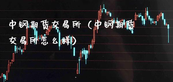 中钢期货交易所(中钢期货交易所怎么样)_黄金期货_第1张_期货投资网 中钢期货交易所(中钢期货交易所怎么样)_https://www.cqckcrrc.com_黄金期货_第1张