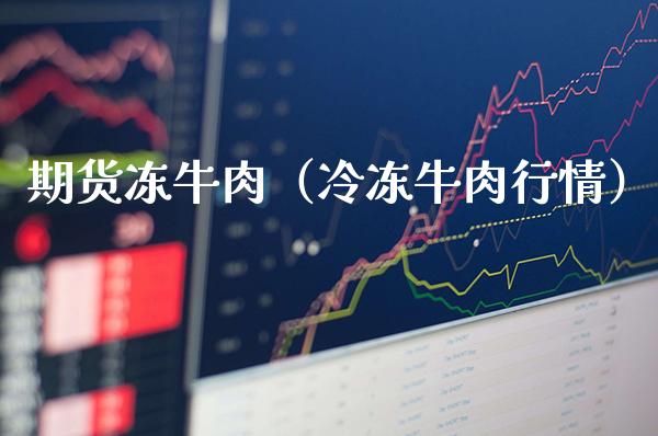 期货冻牛肉（冷冻牛肉行情）_https://www.cqckcrrc.com_原油期货_第1张