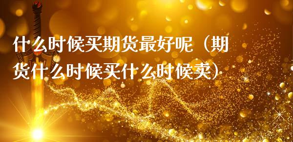什么时候买期货最好呢（期货什么时候买什么时候卖）_https://www.cqckcrrc.com_理财品种_第1张
