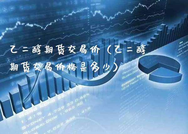 乙二醇期货交易价(乙二醇期货交易价格是多少)_期货理财_第1张_期货投资网 乙二醇期货交易价(乙二醇期货交易价格是多少)_https://www.cqckcrrc.com_期货理财_第1张