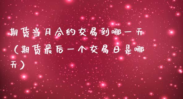 期货当月合约交易到哪一天（期货最后一个交易日是哪天）_https://www.cqckcrrc.com_恒生指数_第1张