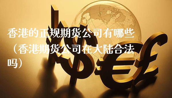 香港的正规期货公司有哪些(香港期货公司在**合法吗)_道指直播_第1张_期货投资网 香港的正规期货公司有哪些(香港期货公司在**合法吗)_https://www.cqckcrrc.com_道指直播_第1张