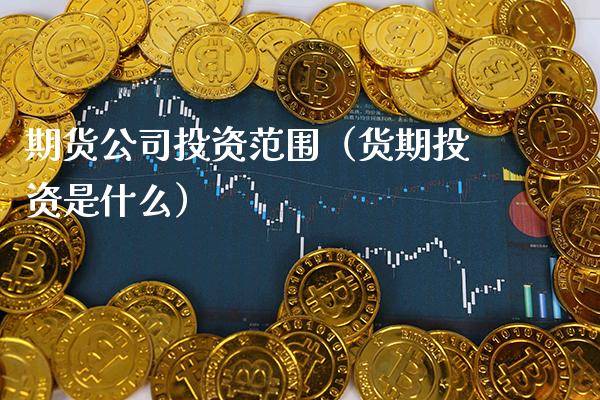 期货公司投资范围(货期投资是什么)_国际期货_第1张_期货投资网 期货公司投资范围(货期投资是什么)_https://www.cqckcrrc.com_国际期货_第1张