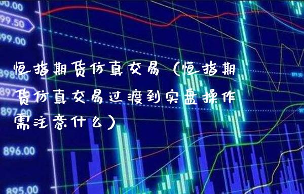 恒指期货仿真交易(恒指期货仿真交易过渡到实盘操作需注意什么)_道指直播_第1张_期货投资网 恒指期货仿真交易(恒指期货仿真交易过渡到实盘操作需注意什么)_https://www.cqckcrrc.com_道指直播_第1张