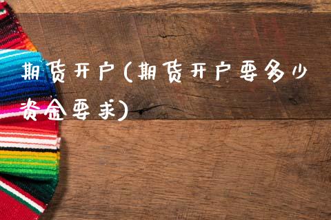 期货开户(期货开户要多少资金要求)_https://www.cqckcrrc.com_原油期货_第1张