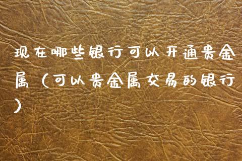 现在哪些银行可以开通贵金属(可以贵金属交易的银行)_纳指直播_第1张_期货投资网 现在哪些银行可以开通贵金属(可以贵金属交易的银行)_https://www.cqckcrrc.com_纳指直播_第1张