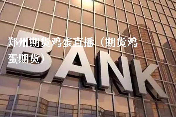 郑州期货鸡蛋直播（期货鸡蛋期货）_https://www.cqckcrrc.com_财经要闻_第1张