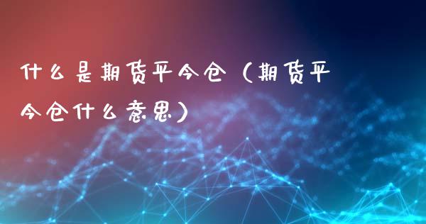 什么是期货平今仓(期货平今仓什么意思)_纳指直播_第1张_期货投资网 什么是期货平今仓(期货平今仓什么意思)_https://www.cqckcrrc.com_纳指直播_第1张