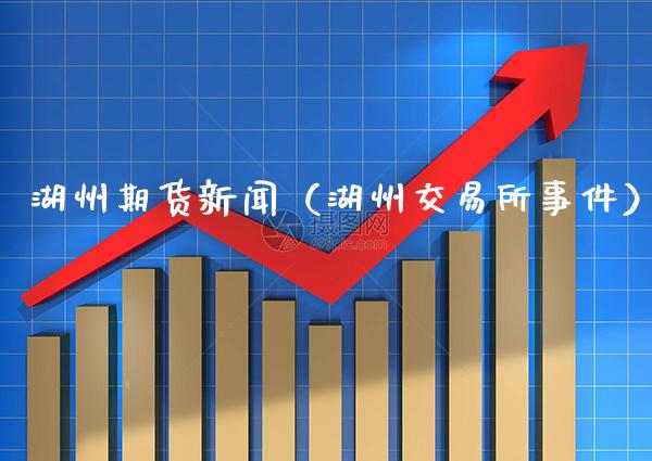 湖州期货新闻(湖州交易所事件)_纳指直播_第1张_期货投资网 湖州期货新闻(湖州交易所事件)_https://www.cqckcrrc.com_纳指直播_第1张
