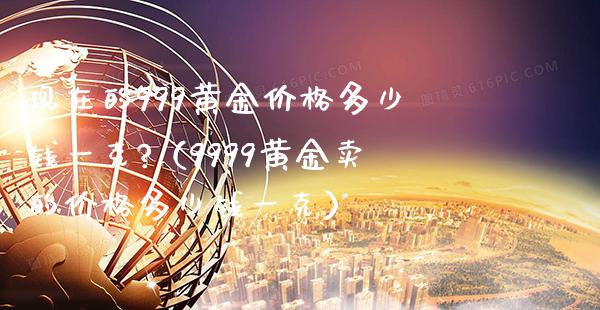 现在的999黄金价格多少钱一克?(9999黄金卖的价格多少钱一克)_黄金期货_第1张_期货投资网 现在的999黄金价格多少钱一克?(9999黄金卖的价格多少钱一克)_https://www.cqckcrrc.com_黄金期货_第1张