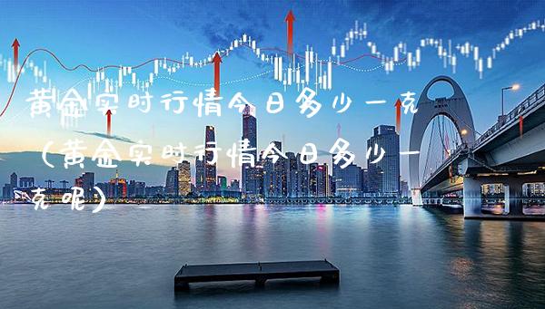 黄金实时行情今日多少一克（黄金实时行情今日多少一克呢）_https://www.cqckcrrc.com_恒生指数_第1张