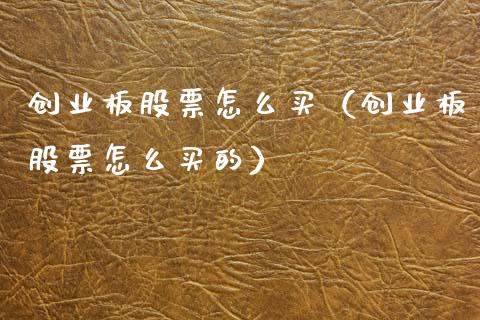 创业板股票怎么买（创业板股票怎么买的）_https://www.cqckcrrc.com_股票理财_第1张