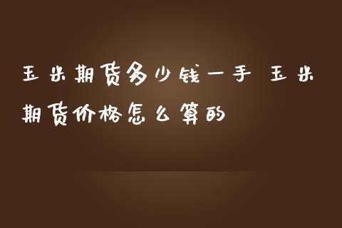 玉米期货多少钱一手 玉米期货价格怎么算的_https://www.cqckcrrc.com_道指直播_第1张