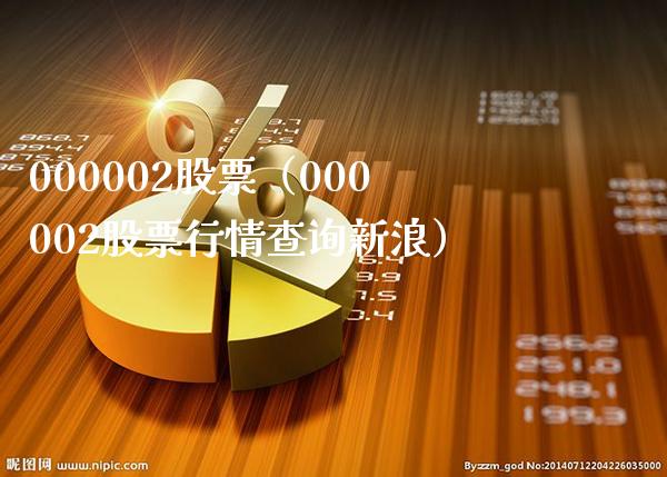 000002股票（000002股票行情查询新浪）_https://www.cqckcrrc.com_股票理财_第1张