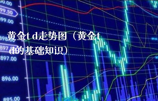 黄金t d走势图（黄金t d的基础知识）_https://www.cqckcrrc.com_原油期货_第1张