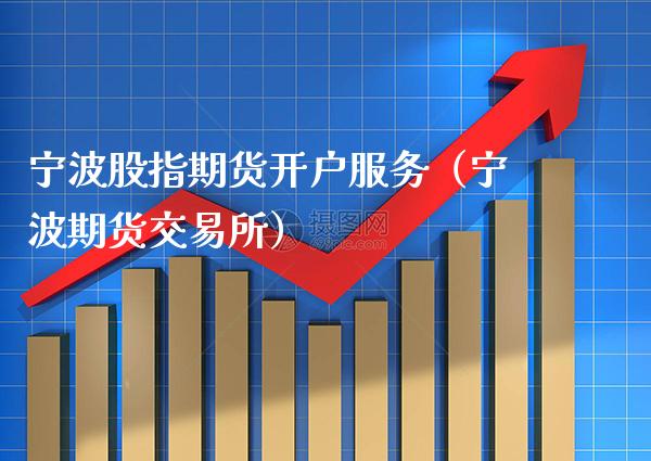 宁波股指期货开户服务（宁波期货交易所）_https://www.cqckcrrc.com_恒生指数_第1张