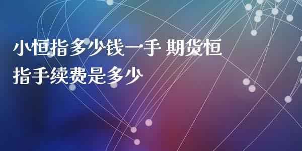 小恒指多少钱一手 期货恒指手续费是多少_黄金期货_第1张_期货投资网 小恒指多少钱一手 期货恒指手续费是多少_https://www.cqckcrrc.com_黄金期货_第1张