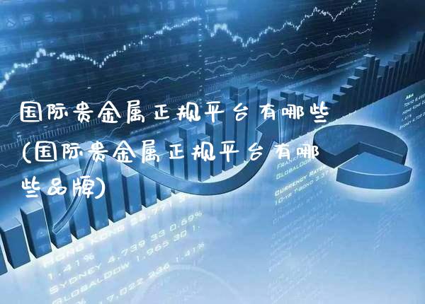 国际贵金属正规平台有哪些(国际贵金属正规平台有哪些品牌)_原油期货_第1张_期货投资网 国际贵金属正规平台有哪些(国际贵金属正规平台有哪些品牌)_https://www.cqckcrrc.com_原油期货_第1张
