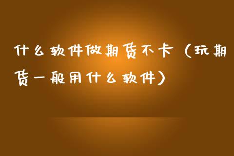 什么软件做期货不卡(玩期货一般用什么软件)_恒生指数_第1张_期货投资网 什么软件做期货不卡(玩期货一般用什么软件)_https://www.cqckcrrc.com_恒生指数_第1张