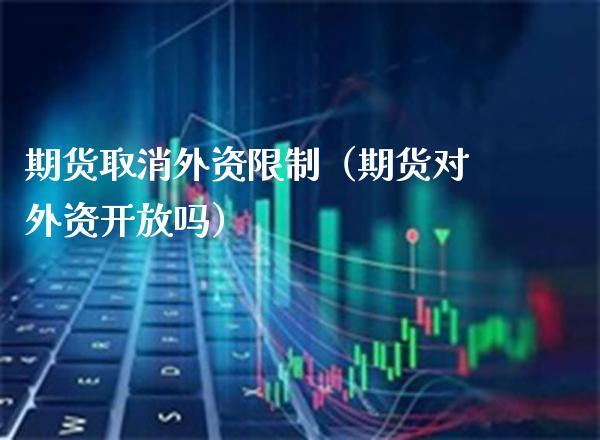 期货取消外资**(期货对外资**吗)_国际期货_第1张_期货投资网 期货取消外资**(期货对外资**吗)_https://www.cqckcrrc.com_国际期货_第1张