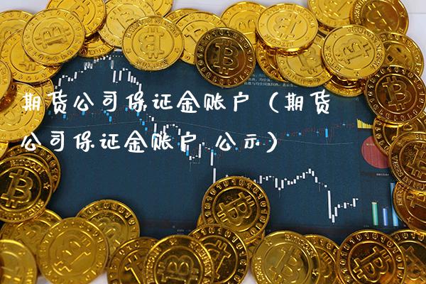 期货公司保证金账户（期货公司保证金账户 公示）_https://www.cqckcrrc.com_恒生指数_第1张