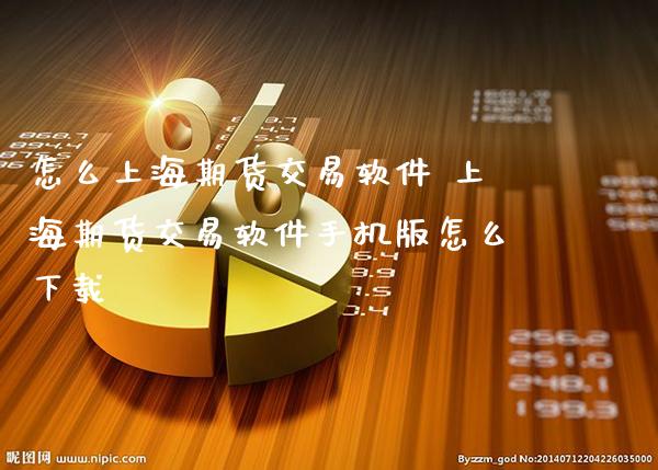 怎么上海期货交易软件 上海期货交易软件手机版怎么下载_原油期货_第1张_期货投资网 怎么上海期货交易软件 上海期货交易软件手机版怎么下载_https://www.cqckcrrc.com_原油期货_第1张