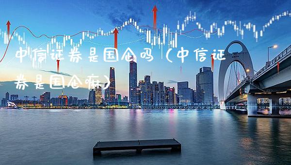 中信证券是国企吗（中信证券是国企嘛）_https://www.cqckcrrc.com_纳指直播_第1张