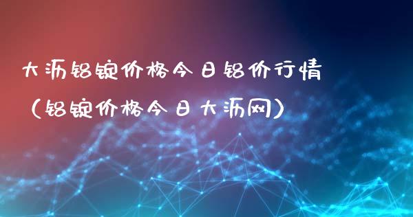 大沥铝锭价格今日铝价行情(铝锭价格今日大沥网)_黄金期货_第1张_期货投资网 大沥铝锭价格今日铝价行情(铝锭价格今日大沥网)_https://www.cqckcrrc.com_黄金期货_第1张