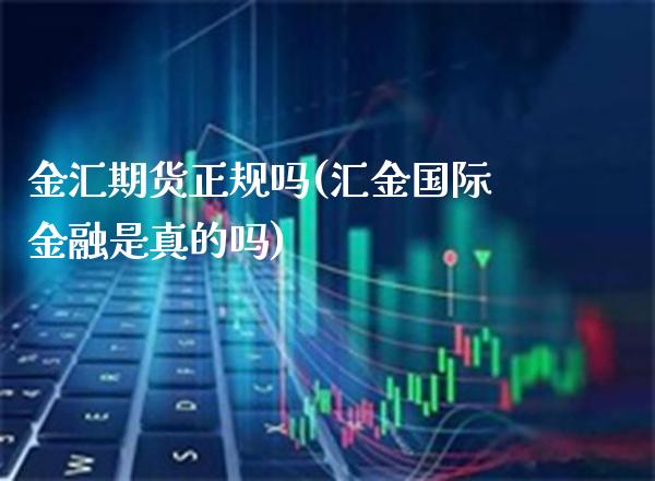 金汇期货正规吗(汇金国际金融是真的吗)_原油期货_第1张_期货投资网 金汇期货正规吗(汇金国际金融是真的吗)_https://www.cqckcrrc.com_原油期货_第1张