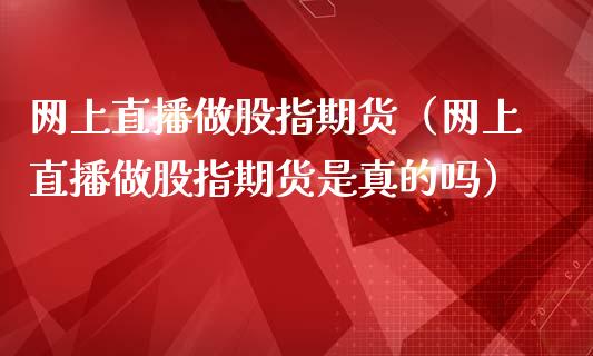 网上直播做股指期货(网上直播做股指期货是真的吗)_国际期货_第1张_期货投资网 网上直播做股指期货(网上直播做股指期货是真的吗)_https://www.cqckcrrc.com_国际期货_第1张