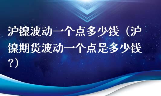 沪镍波动一个点多少钱（沪镍期货波动一个点是多少钱?）_https://www.cqckcrrc.com_道指直播_第1张