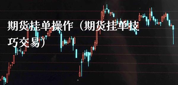 期货挂单操作（期货挂单技巧交易）_https://www.cqckcrrc.com_黄金期货_第1张